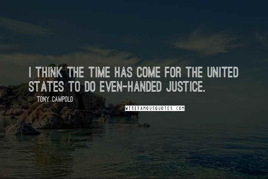 Tony Campolo Quotes: I think the time has come for the United States to do even-handed justice.