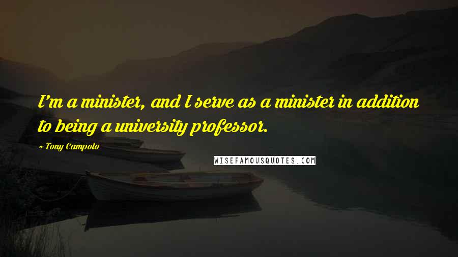 Tony Campolo Quotes: I'm a minister, and I serve as a minister in addition to being a university professor.