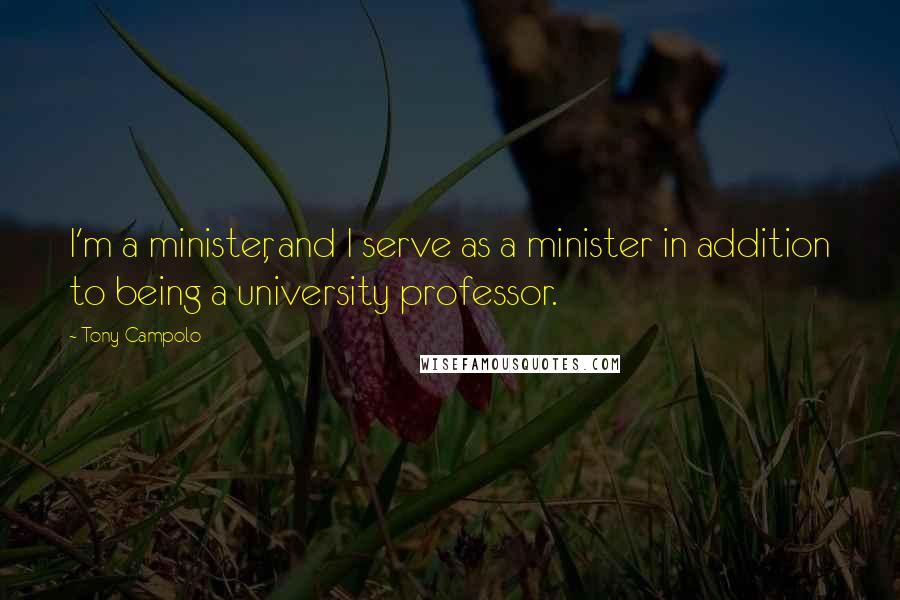 Tony Campolo Quotes: I'm a minister, and I serve as a minister in addition to being a university professor.