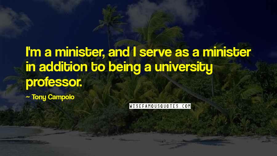 Tony Campolo Quotes: I'm a minister, and I serve as a minister in addition to being a university professor.