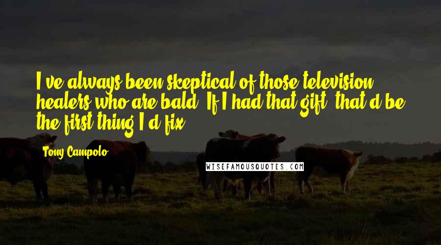 Tony Campolo Quotes: I've always been skeptical of those television healers who are bald. If I had that gift, that'd be the first thing I'd fix.