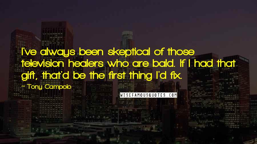 Tony Campolo Quotes: I've always been skeptical of those television healers who are bald. If I had that gift, that'd be the first thing I'd fix.