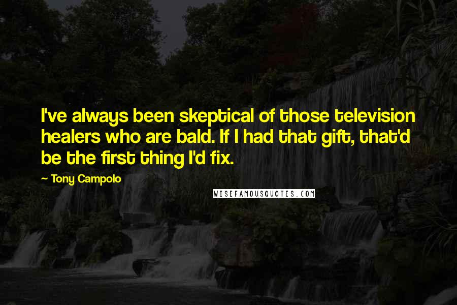 Tony Campolo Quotes: I've always been skeptical of those television healers who are bald. If I had that gift, that'd be the first thing I'd fix.