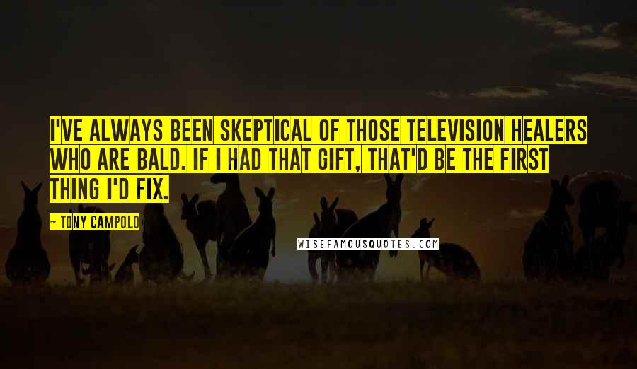 Tony Campolo Quotes: I've always been skeptical of those television healers who are bald. If I had that gift, that'd be the first thing I'd fix.