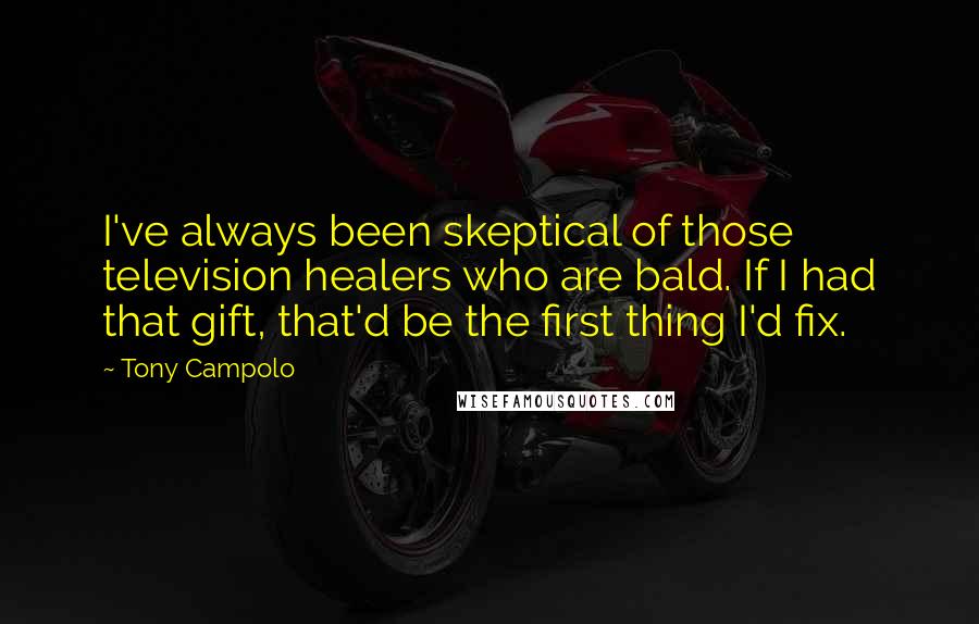 Tony Campolo Quotes: I've always been skeptical of those television healers who are bald. If I had that gift, that'd be the first thing I'd fix.
