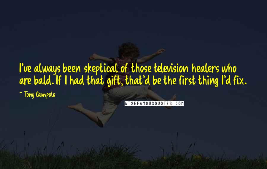 Tony Campolo Quotes: I've always been skeptical of those television healers who are bald. If I had that gift, that'd be the first thing I'd fix.
