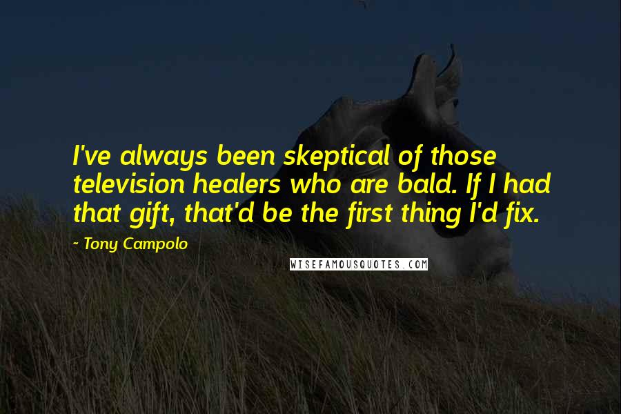 Tony Campolo Quotes: I've always been skeptical of those television healers who are bald. If I had that gift, that'd be the first thing I'd fix.