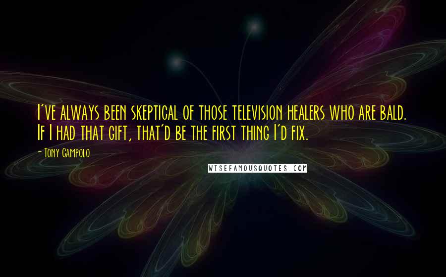 Tony Campolo Quotes: I've always been skeptical of those television healers who are bald. If I had that gift, that'd be the first thing I'd fix.