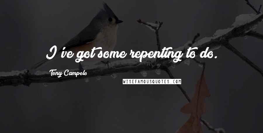 Tony Campolo Quotes: I've got some repenting to do.
