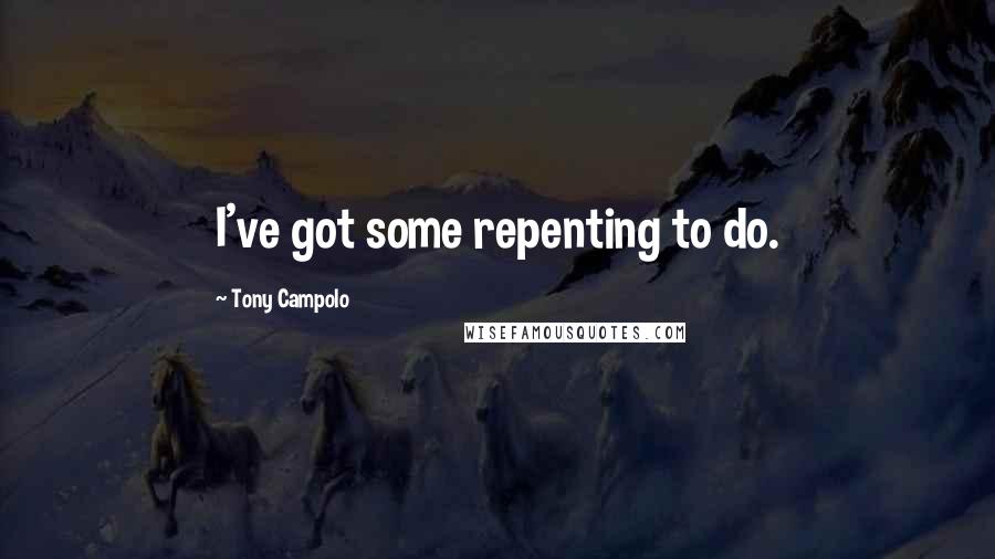 Tony Campolo Quotes: I've got some repenting to do.