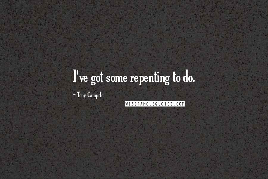 Tony Campolo Quotes: I've got some repenting to do.
