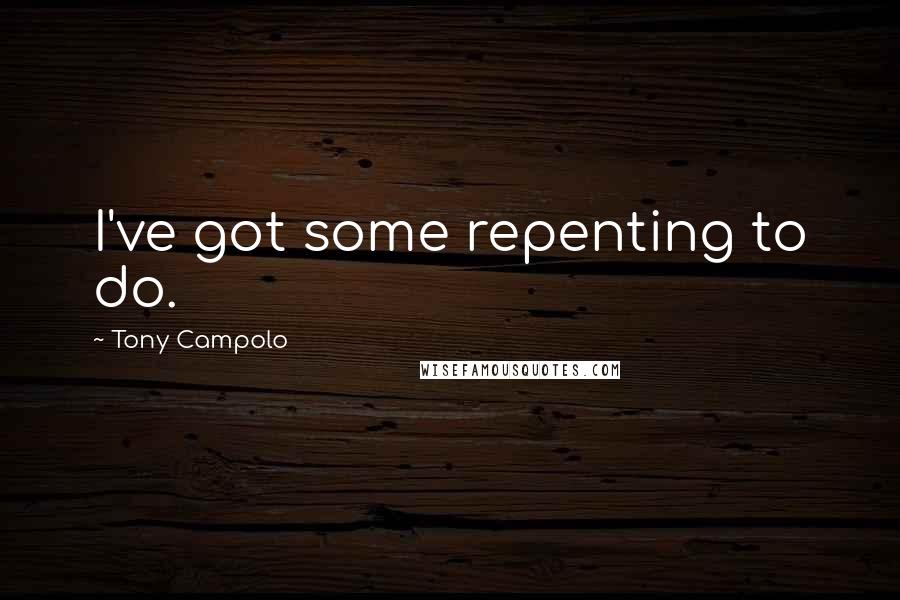 Tony Campolo Quotes: I've got some repenting to do.