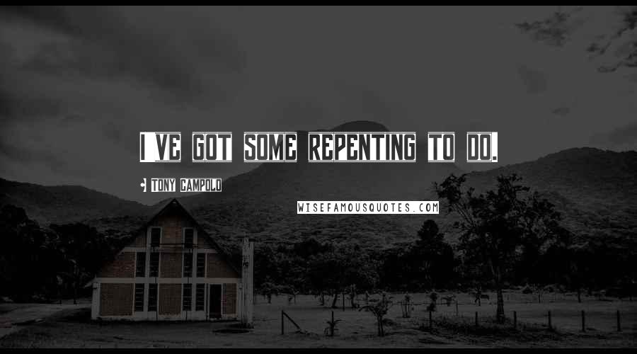 Tony Campolo Quotes: I've got some repenting to do.