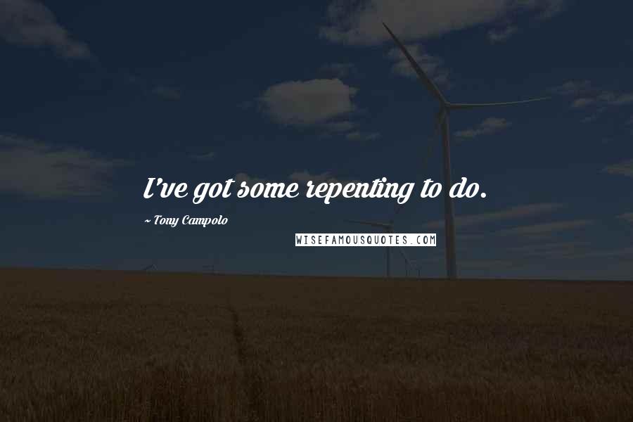 Tony Campolo Quotes: I've got some repenting to do.