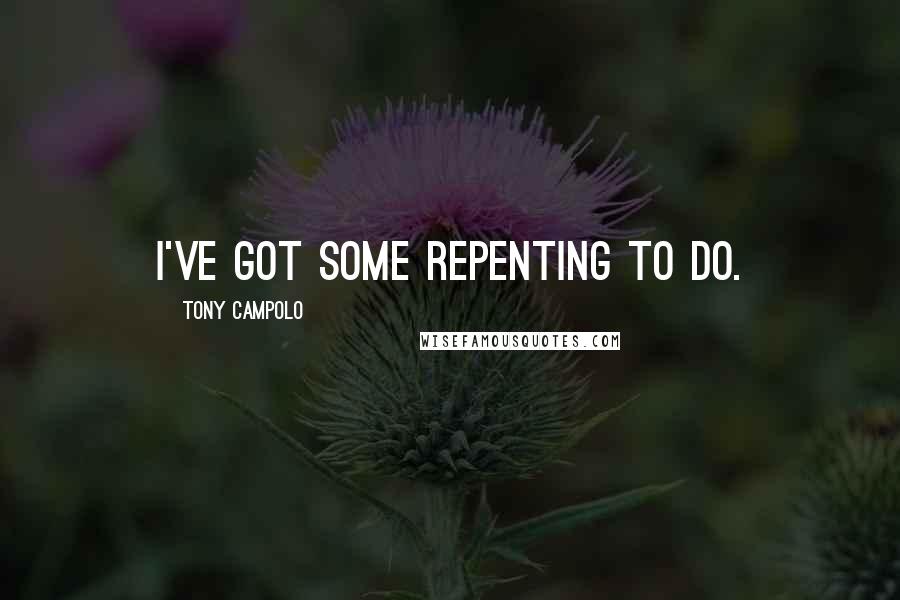 Tony Campolo Quotes: I've got some repenting to do.