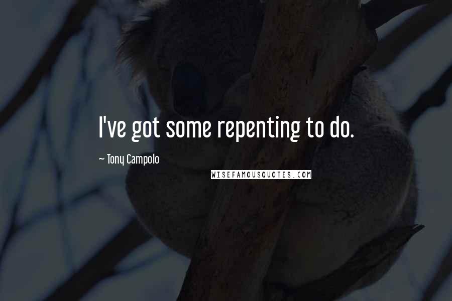 Tony Campolo Quotes: I've got some repenting to do.