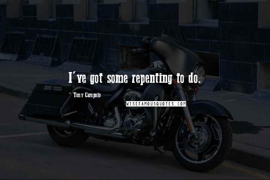 Tony Campolo Quotes: I've got some repenting to do.