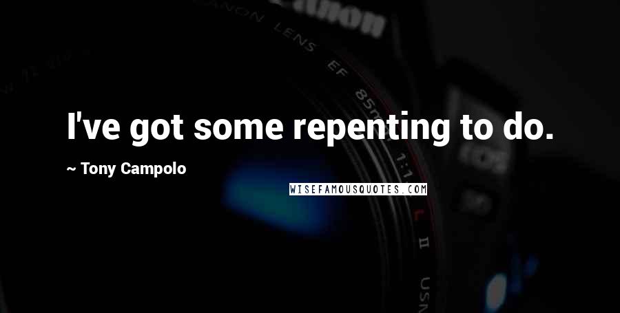 Tony Campolo Quotes: I've got some repenting to do.