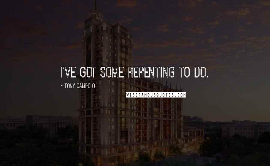 Tony Campolo Quotes: I've got some repenting to do.