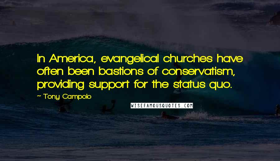 Tony Campolo Quotes: In America, evangelical churches have often been bastions of conservatism, providing support for the status quo.