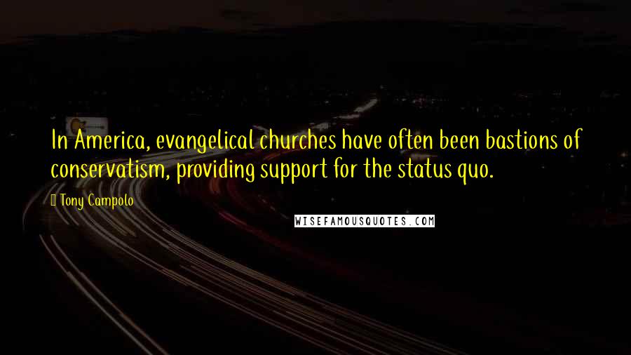 Tony Campolo Quotes: In America, evangelical churches have often been bastions of conservatism, providing support for the status quo.