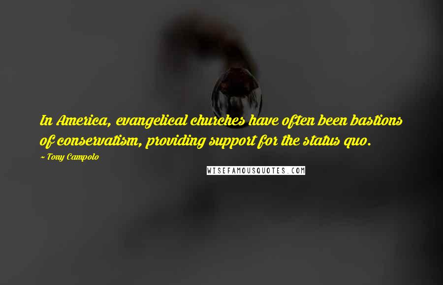 Tony Campolo Quotes: In America, evangelical churches have often been bastions of conservatism, providing support for the status quo.