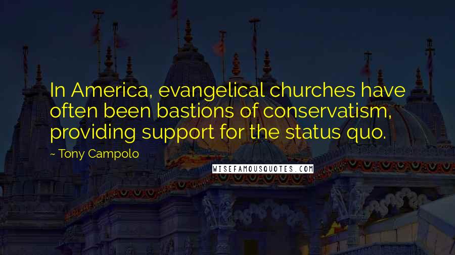 Tony Campolo Quotes: In America, evangelical churches have often been bastions of conservatism, providing support for the status quo.