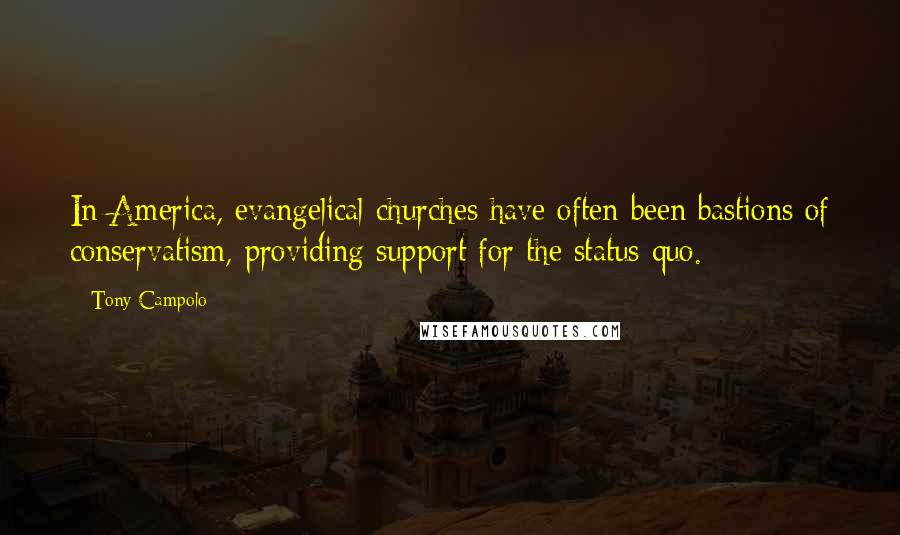 Tony Campolo Quotes: In America, evangelical churches have often been bastions of conservatism, providing support for the status quo.