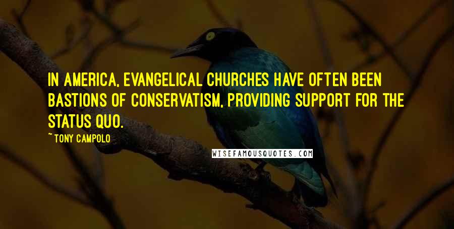 Tony Campolo Quotes: In America, evangelical churches have often been bastions of conservatism, providing support for the status quo.