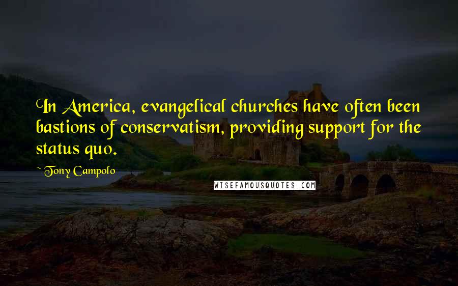 Tony Campolo Quotes: In America, evangelical churches have often been bastions of conservatism, providing support for the status quo.