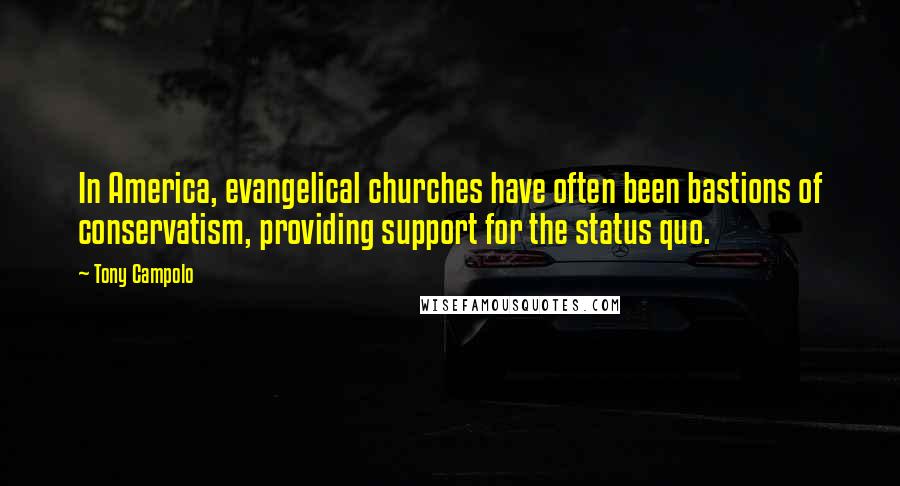 Tony Campolo Quotes: In America, evangelical churches have often been bastions of conservatism, providing support for the status quo.