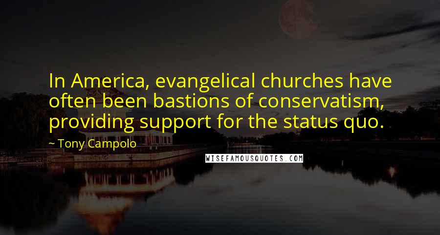 Tony Campolo Quotes: In America, evangelical churches have often been bastions of conservatism, providing support for the status quo.