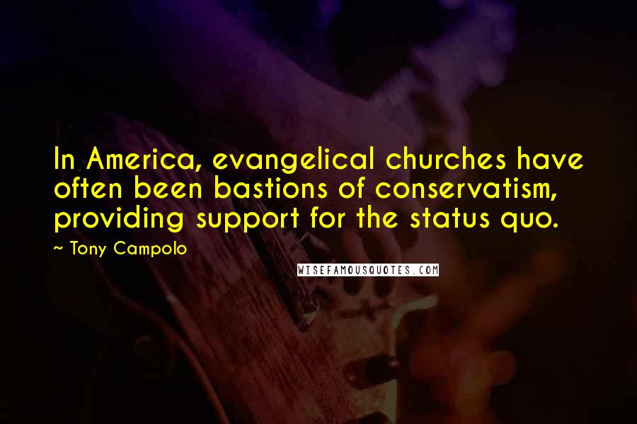 Tony Campolo Quotes: In America, evangelical churches have often been bastions of conservatism, providing support for the status quo.