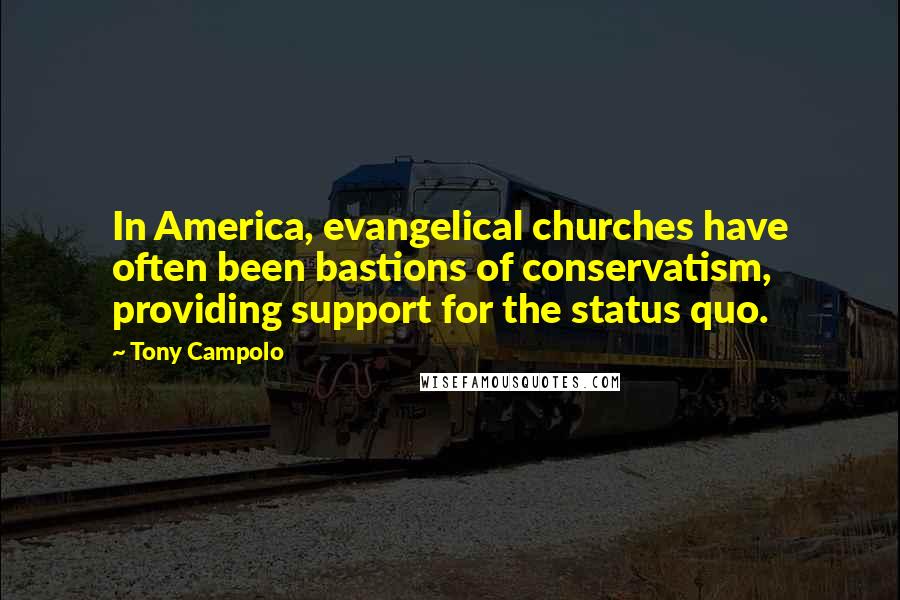 Tony Campolo Quotes: In America, evangelical churches have often been bastions of conservatism, providing support for the status quo.