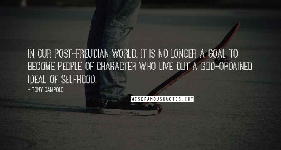 Tony Campolo Quotes: In our post-Freudian world, it is no longer a goal to become people of character who live out a God-ordained ideal of selfhood.