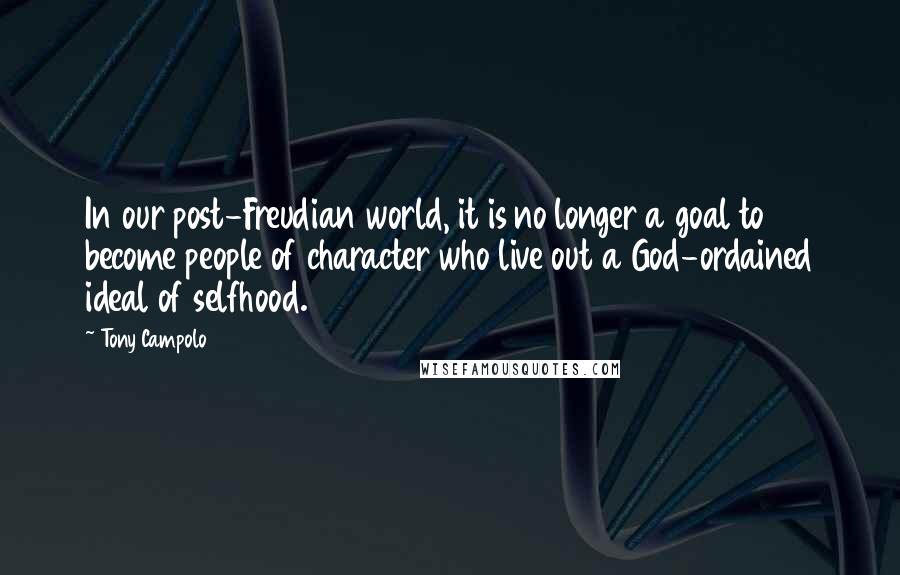 Tony Campolo Quotes: In our post-Freudian world, it is no longer a goal to become people of character who live out a God-ordained ideal of selfhood.