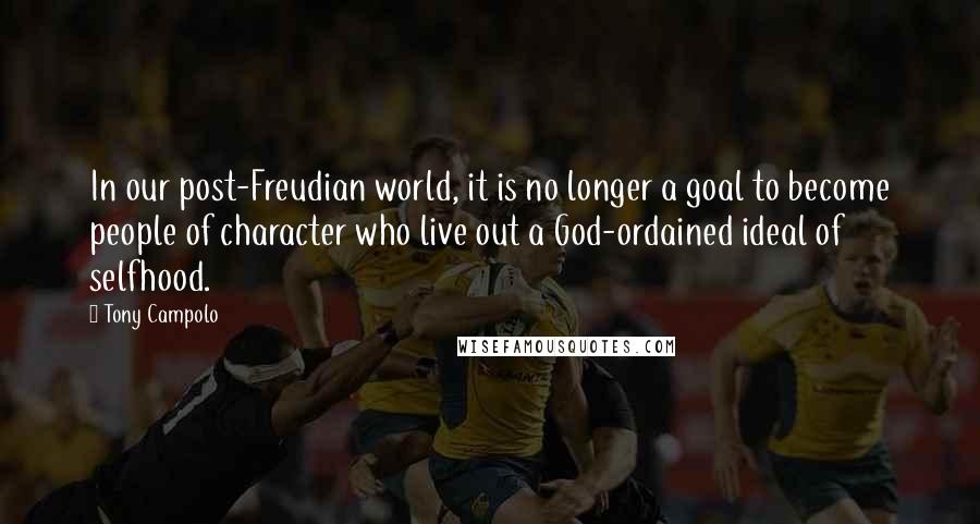 Tony Campolo Quotes: In our post-Freudian world, it is no longer a goal to become people of character who live out a God-ordained ideal of selfhood.