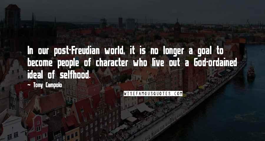 Tony Campolo Quotes: In our post-Freudian world, it is no longer a goal to become people of character who live out a God-ordained ideal of selfhood.