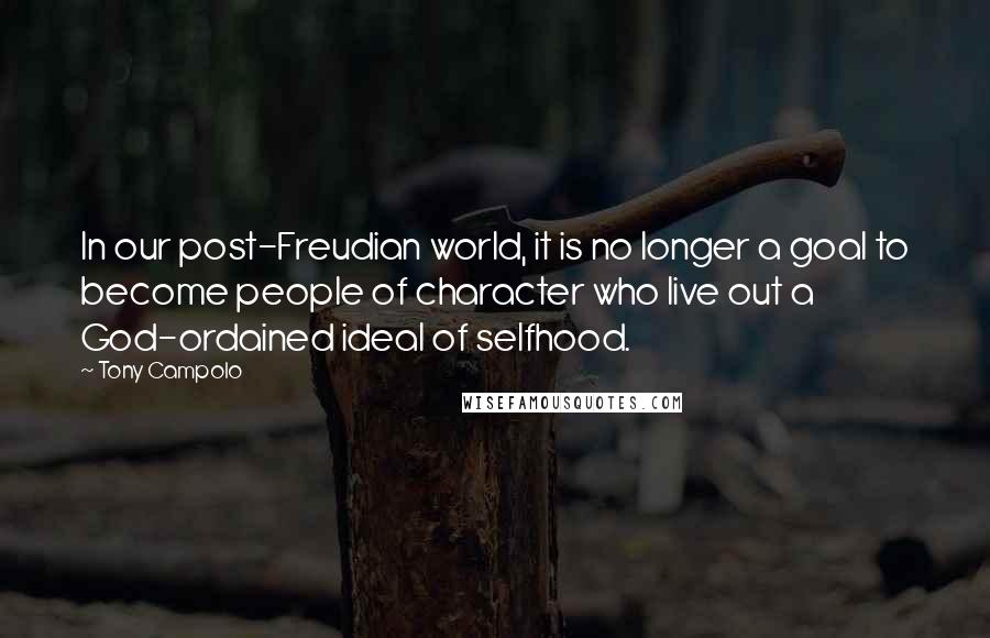 Tony Campolo Quotes: In our post-Freudian world, it is no longer a goal to become people of character who live out a God-ordained ideal of selfhood.