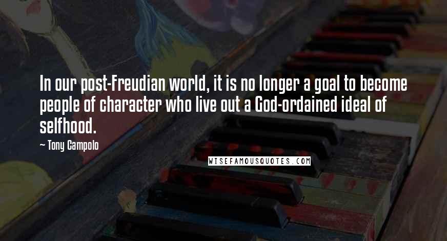 Tony Campolo Quotes: In our post-Freudian world, it is no longer a goal to become people of character who live out a God-ordained ideal of selfhood.