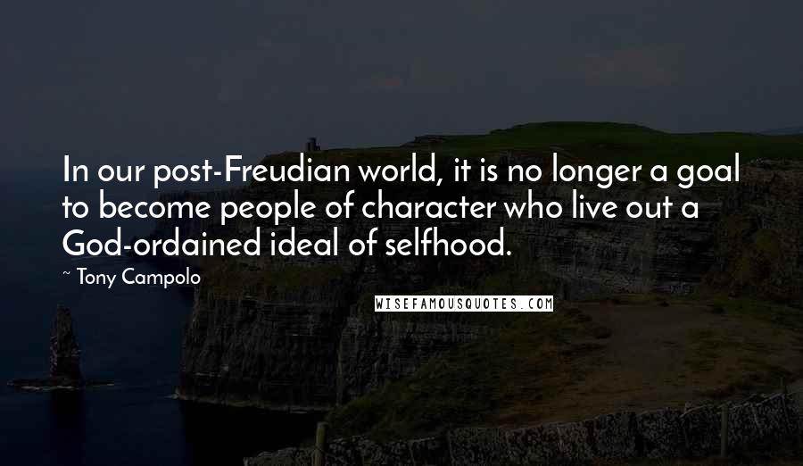 Tony Campolo Quotes: In our post-Freudian world, it is no longer a goal to become people of character who live out a God-ordained ideal of selfhood.