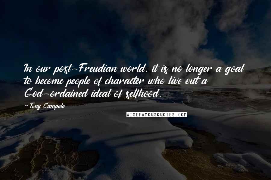 Tony Campolo Quotes: In our post-Freudian world, it is no longer a goal to become people of character who live out a God-ordained ideal of selfhood.