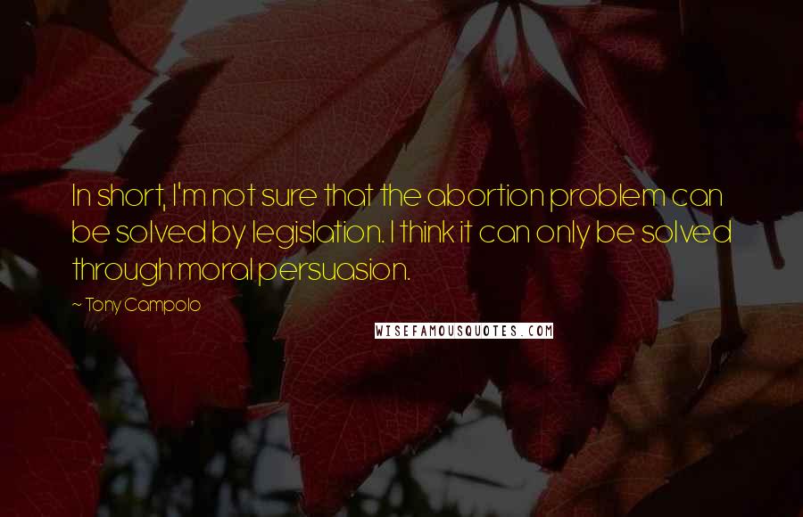 Tony Campolo Quotes: In short, I'm not sure that the abortion problem can be solved by legislation. I think it can only be solved through moral persuasion.