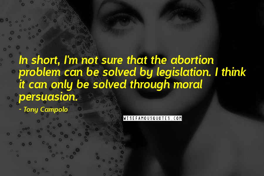 Tony Campolo Quotes: In short, I'm not sure that the abortion problem can be solved by legislation. I think it can only be solved through moral persuasion.