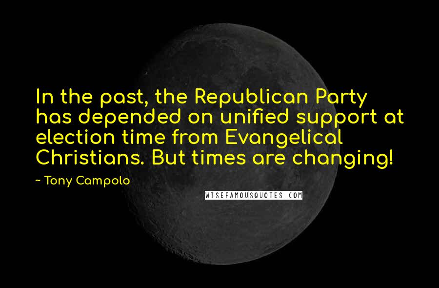 Tony Campolo Quotes: In the past, the Republican Party has depended on unified support at election time from Evangelical Christians. But times are changing!