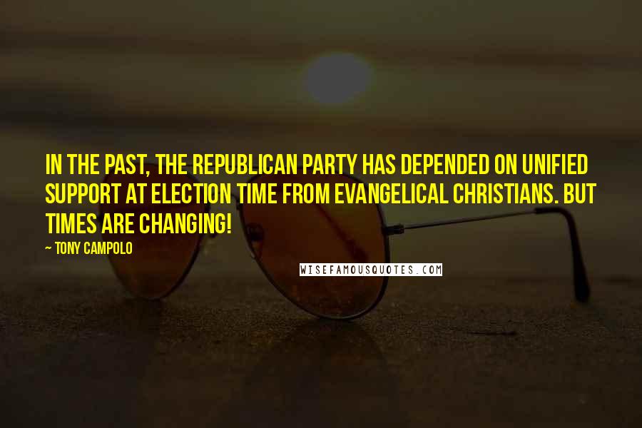 Tony Campolo Quotes: In the past, the Republican Party has depended on unified support at election time from Evangelical Christians. But times are changing!