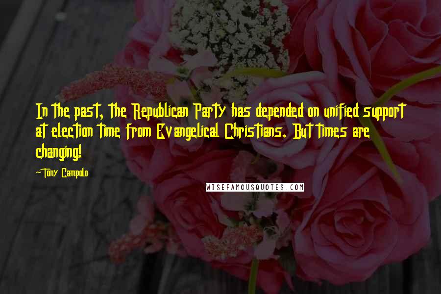 Tony Campolo Quotes: In the past, the Republican Party has depended on unified support at election time from Evangelical Christians. But times are changing!