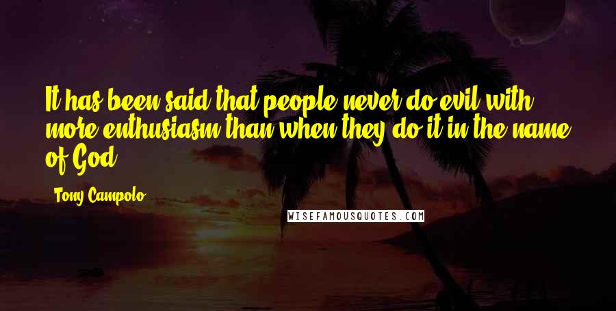Tony Campolo Quotes: It has been said that people never do evil with more enthusiasm than when they do it in the name of God.