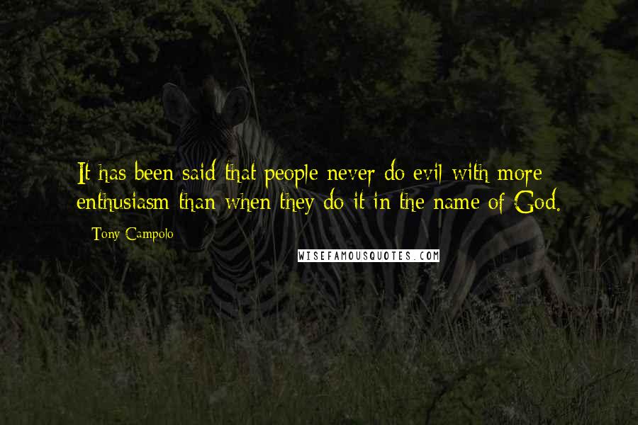 Tony Campolo Quotes: It has been said that people never do evil with more enthusiasm than when they do it in the name of God.