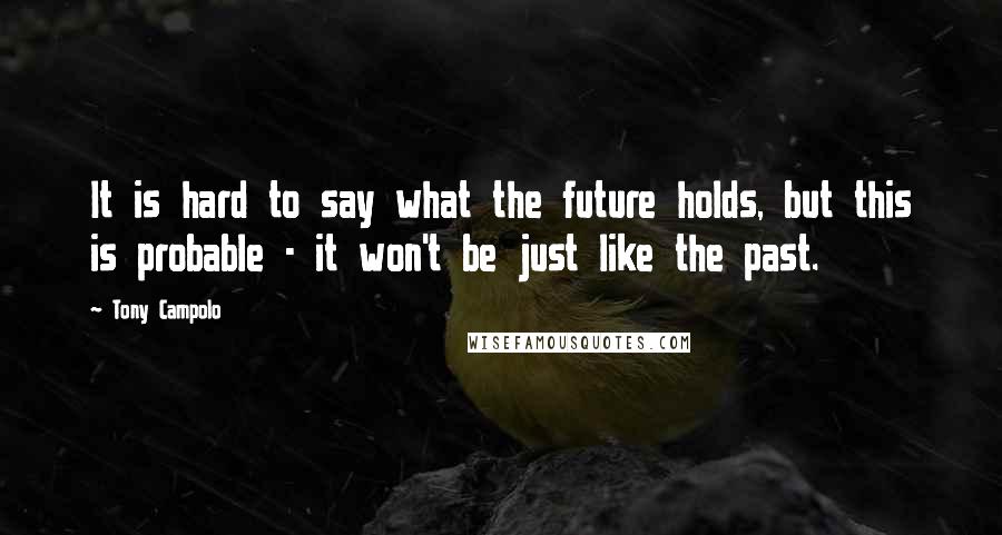 Tony Campolo Quotes: It is hard to say what the future holds, but this is probable - it won't be just like the past.